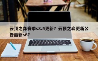 云顶之弈赛季s8.5更新？云顶之弈更新公告最新s6？