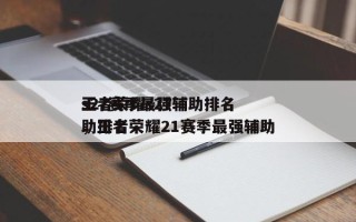 王者荣耀s27辅助排名
s27赛季最强辅助排名
，王者荣耀21赛季最强辅助