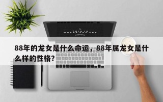 88年的龙女是什么命运，88年属龙女是什么样的性格？