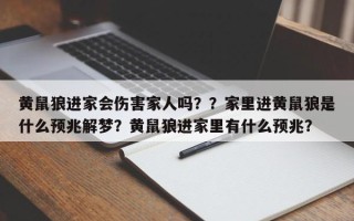 黄鼠狼进家会伤害家人吗？？家里进黄鼠狼是什么预兆解梦？黄鼠狼进家里有什么预兆？