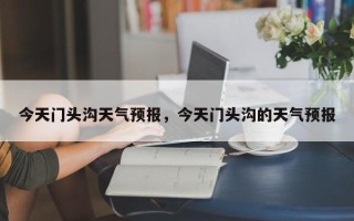 今天门头沟天气预报，今天门头沟的天气预报