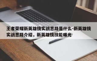 王者荣耀新英雄镜实战思路是什么-新英雄镜实战思路介绍，新英雄镜技能曝光
