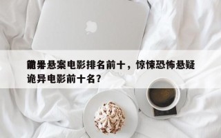 前十
诡异悬案电影排名前十，惊悚恐怖悬疑诡异电影前十名？