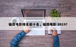 骗局电影排名前十名，骗局电影 2019？