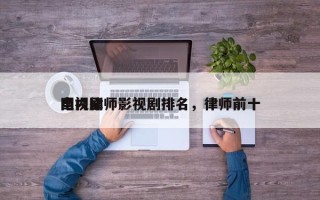 国内律师影视剧排名，律师前十
电视剧