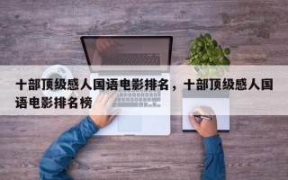 十部顶级感人国语电影排名，十部顶级感人国语电影排名榜
