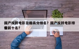国产反转电影豆瓣高分排名？国产反转电影排名
榜前十名？
