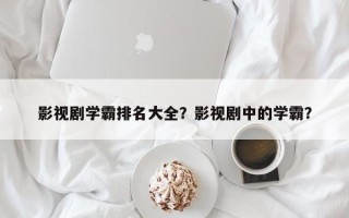 影视剧学霸排名大全？影视剧中的学霸？