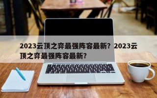 2023云顶之弈最强阵容最新？2023云顶之弈最强阵容最新？
