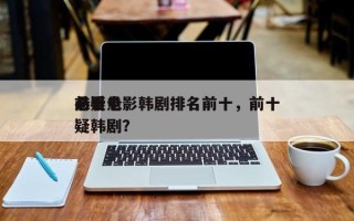 前十
悬疑电影韩剧排名前十，前十
必看悬疑韩剧？