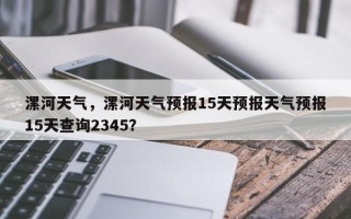 漯河天气，漯河天气预报15天预报天气预报15天查询2345？