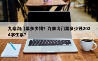 九寨沟门票多少钱？九寨沟门票多少钱2024学生票？