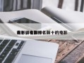电影排名前十
前十，电影排名前十的电影