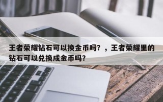 王者荣耀钻石可以换金币吗？，王者荣耀里的钻石可以兑换成金币吗？