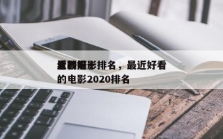 近期前十
比较好
看的电影排名，最近好看的电影2020排名
