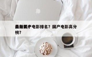 最新前十
高分国产电影排名？国产电影高分榜？