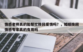 情感老师真的能帮忙挽回爱情吗？，婚姻挽回情感专家真的有用吗