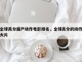 全球高分国产动作电影排名，全球高分的动作大片