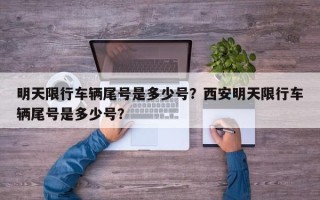 明天限行车辆尾号是多少号？西安明天限行车辆尾号是多少号？