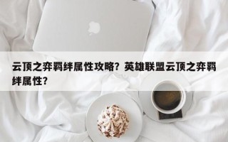 云顶之弈羁绊属性攻略？英雄联盟云顶之弈羁绊属性？