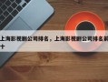 上海影视剧公司排名，上海影视剧公司排名前十