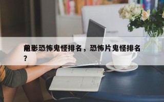 前十
电影恐怖鬼怪排名，恐怖片鬼怪排名
？