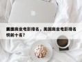 前十
美国商业电影排名，美国商业电影排名
榜前十名？