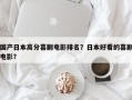 国产日本高分喜剧电影排名？日本好看的喜剧电影？