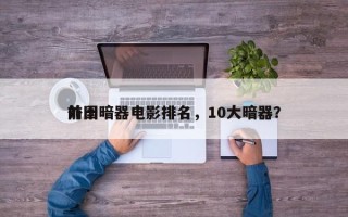 前十
外国暗器电影排名，10大暗器？