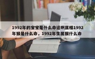 1992年的宝宝是什么命运啊属相1992年猴是什么命，1992年生属猴什么命