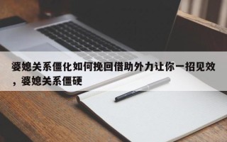 婆媳关系僵化如何挽回借助外力让你一招见效，婆媳关系僵硬