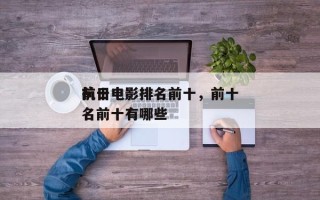 前十
抗日电影排名前十，前十
抗日电影排名前十有哪些