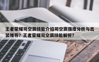王者荣耀司空震技能介绍司空震强度分析与出装推荐？王者荣耀司空震技能解析？