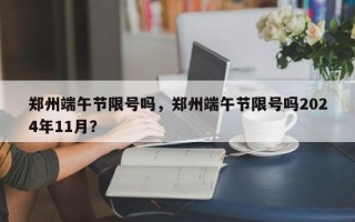 郑州端午节限号吗，郑州端午节限号吗2024年11月？