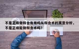 不是正缘做和合有用吗从和合术的寓意分析，不是正缘能做和合术吗？