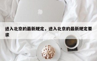 进入北京的最新规定，进入北京的最新规定要求
