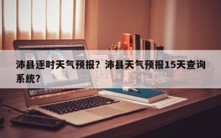 沛县逐时天气预报？沛县天气预报15天查询系统？