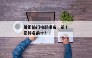 前十
冷门热门电影排名，前十
冷门热门电影排名前十？
