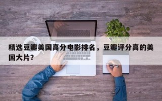 精选豆瓣美国高分电影排名，豆瓣评分高的美国大片？