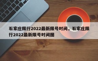 石家庄限行2022最新限号时间，石家庄限行2022最新限号时间图