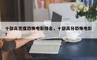 十部高密度恐怖电影排名，十部高分恐怖电影？