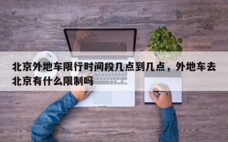 北京外地车限行时间段几点到几点，外地车去北京有什么限制吗