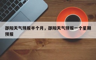 邵阳天气预报半个月，邵阳天气预报一个星期预报