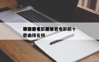 邓丽君电影前十
歌曲排名，邓丽君电影前十
歌曲排名榜
