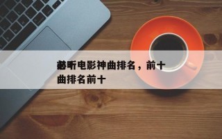 前十
必听电影神曲排名，前十
必听电影神曲排名前十