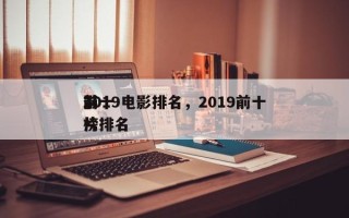 前十
2019电影排名，2019前十
影片排名
榜