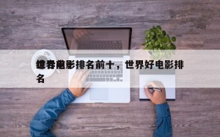 世界前十
综合电影排名前十，世界好电影排名