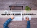 现在影视美女排名榜单？现在的影视美女？
