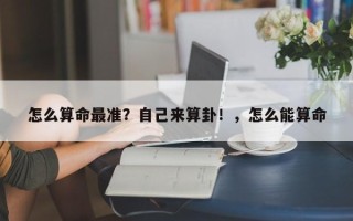 怎么算命最准？自己来算卦！，怎么能算命