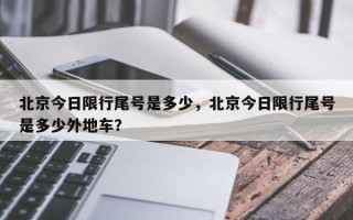 北京今日限行尾号是多少，北京今日限行尾号是多少外地车？